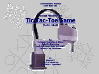 Introduction to Robotics ENTC 4287-001 Project Presentation Tic-Tac-Toe Game (Seiko robot) For