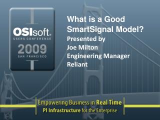 What is a Good SmartSignal Model? Presented by Joe Milton Engineering Manager Reliant