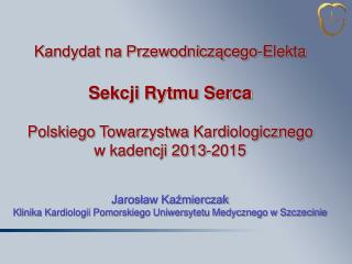 Kandydat na Przewodniczącego-Elekta Sekcji Rytmu Serca Polskiego Towarzystwa Kardiologicznego