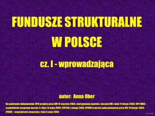 FUNDUSZE STRUKTURALNE W POLSCE cz. I - wprowadzająca autor: Anna Ober