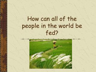 How can all of the people in the world be fed?