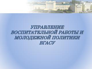 УПРАВЛЕНИЕ ВОСПИТАТЕЛЬНОЙ РАБОТЫ И МОЛОДЕЖНОЙ ПОЛИТИКИ ВГАСУ