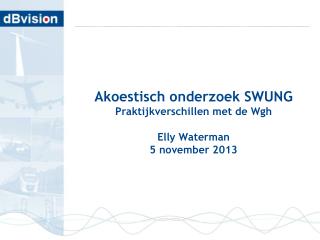 Akoestisch onderzoek SWUNG Praktijkverschillen met de Wgh Elly Waterman 5 november 2013