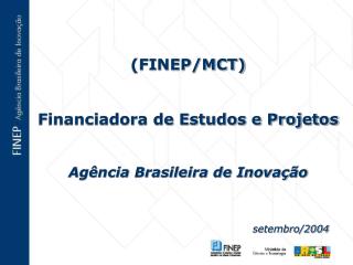(FINEP/MCT) Financiadora de Estudos e Projetos Agência Brasileira de Inovação