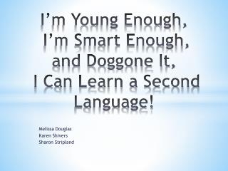 I’m Young Enough, I’m Smart Enough, and Doggone It, I Can Learn a Second Language!