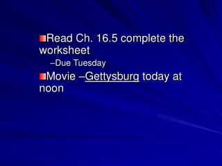 Read Ch. 16.5 complete the worksheet Due Tuesday Movie – Gettysburg today at noon