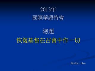 2013 年 國際華語特會 總題 恢復基督在召會中作一切
