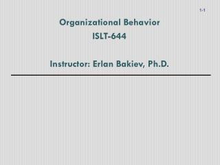 Organizational Behavior ISLT-644 Instructor: Erlan Bakiev, Ph.D.