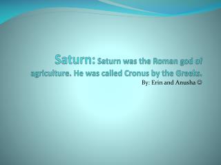 Saturn: Saturn was the Roman god of agriculture. He was called Cronus by the Greeks.