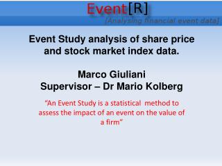 “An Event Study is a statistical method to assess the impact of an event on the value of a firm”