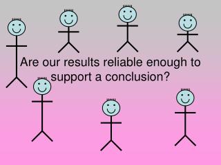 Are our results reliable enough to support a conclusion?