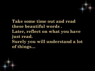 Take some time out and read these beautiful words . Later, reflect on what you have just read.