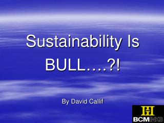 Sustainability Is BULL….?! By David Callif