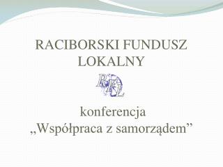 RACIBORSKI FUNDUSZ LOKALNY konferencja „Współpraca z samorządem”