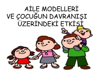 AİLE MODELLERİ VE ÇOCUĞUN DAVRANIŞI ÜZERİNDEKİ ETKİSİ