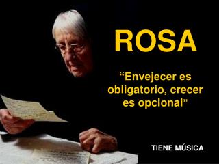 ROSA “Envejecer es obligatorio, crecer es opcional ”