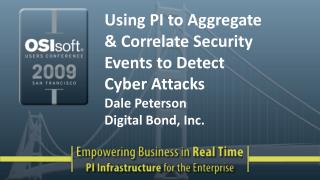 Using PI to Aggregate &amp; Correlate Security Events to Detect Cyber Attacks Dale Peterson