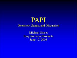 PAPI Overview, Status, and Discussion Michael Sweet Easy Software Products June 17, 2003