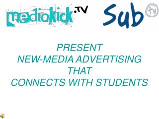 PRESENT NEW-MEDIA ADVERTISING THAT CONNECTS WITH STUDENTS