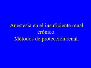 Anestesia en el insuficiente renal crónico. Métodos de protección renal.