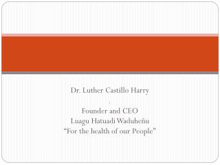Dr. Luther Castillo Harry . Founder and CEO Luagu Hatuadi Waduheñu “For the health of our People”
