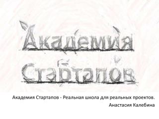 Академия Стартапов - Реальная школа для реальных проектов . Анастасия Калебина