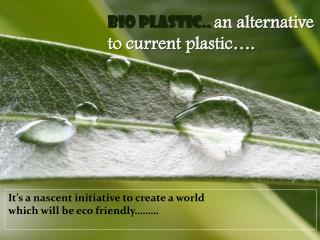 BIO Plastic.. an alternative to current plastic….