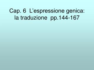 Cap. 6 L’espressione genica: la traduzione pp.144-167