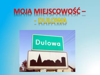 Moja miejscowość – - dulowa