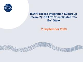 ISDP Process Integration Subgroup (Team 2): DRAFT Consolidated “To Be” State