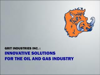 GRIT INDUSTRIES INC. : INNOVATIVE SOLUTIONS FOR THE OIL AND GAS INDUSTRY