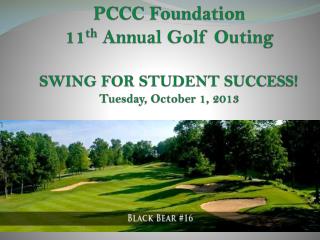 PCCC Foundation 11 th Annual Golf Outing SWING FOR STUDENT SUCCESS! Tuesday, October 1, 2013