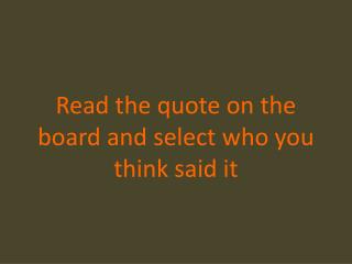Read the quote on the board and select who you think said it