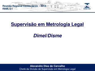 Alexandre Dias de Carvalho Chefe da Divisão de Supervisão em Metrologia Legal