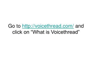 Go to voicethread/ and click on “What is Voicethread”