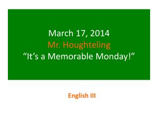 March 17, 2014 Mr. Houghteling “It’s a Memorable Monday!”