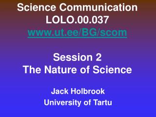 Science Communication LOLO.00.037 ut.ee/BG/scom Session 2 The Nature of Science