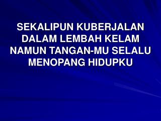 SEKALIPUN KUBERJALAN DALAM LEMBAH KELAM NAMUN TANGAN-MU SELALU MENOPANG HIDUPKU