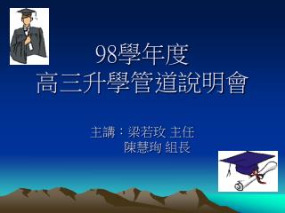 98 學年度 高三升學管道說明會 主講：梁若玫 主任 陳慧珣 組長