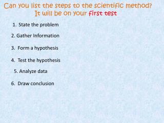 Can you list the steps to the scientific method? It will be on your first test