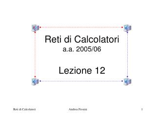 Reti di Calcolatori a.a. 2005/06 Lezione 12