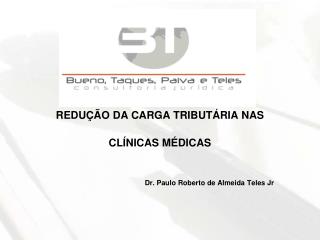 REDUÇÃO DA CARGA TRIBUTÁRIA NAS CLÍNICAS MÉDICAS 									Dr. Paulo Roberto de Almeida Teles Jr