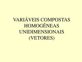 VARIÁVEIS COMPOSTAS HOMOGÊNEAS UNIDIMENSIONAIS (VETORES)