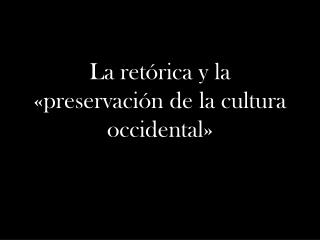 La retórica y la « preservación de la cultura occidental»