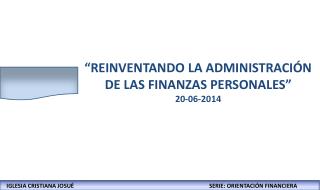 “REINVENTANDO LA ADMINISTRACIÓN DE LAS FINANZAS PERSONALES” 20-06-2014