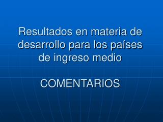 Resultados en materia de desarrollo para los países de ingreso medio COMENTARIOS