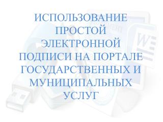 ИСПОЛЬЗОВАНИЕ ПРОСТОЙ ЭЛЕКТРОННОЙ ПОДПИСИ НА ПОРТАЛЕ ГОСУДАРСТВЕННЫХ И МУНИЦИПАЛЬНЫХ УСЛУГ