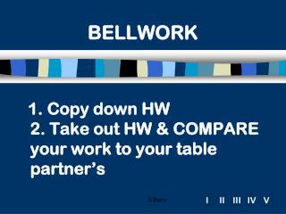 1. Copy down HW 2. Take out HW &amp; COMPARE your work to your table partner’s