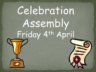 Celebration Assembly Friday 4 th April