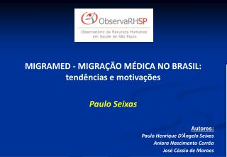 MIGRAMED - MIGRAÇÃO MÉDICA NO BRASIL: tendências e motivações Paulo Seixas Autores: